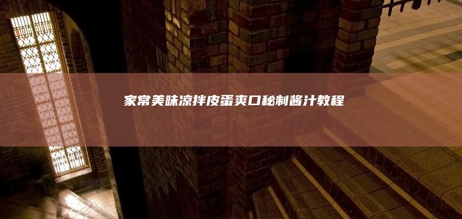 家常美味凉拌皮蛋：爽口秘制酱汁教程